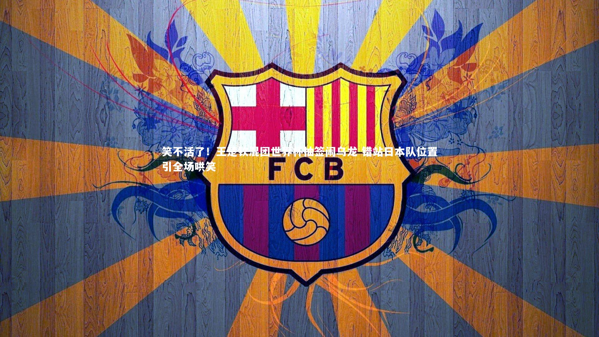 笑不活了!王楚钦混团世界杯抽签闹乌龙 错站日本队位置引全场哄笑