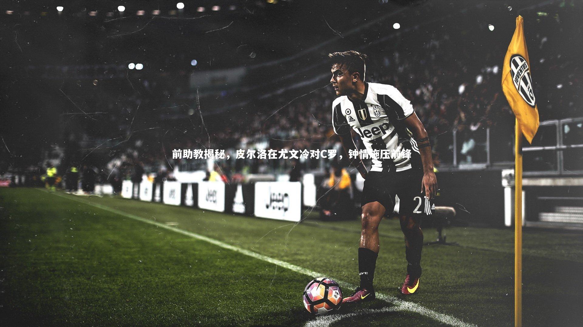 前助教揭秘，皮尔洛在尤文冷对C罗，钟情施压前锋