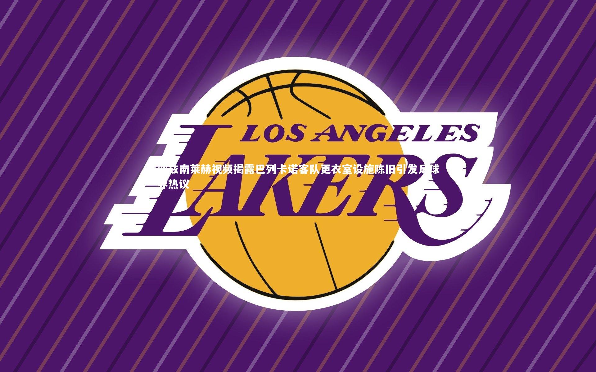 波兹南莱赫视频揭露巴列卡诺客队更衣室设施陈旧引发足球界热议