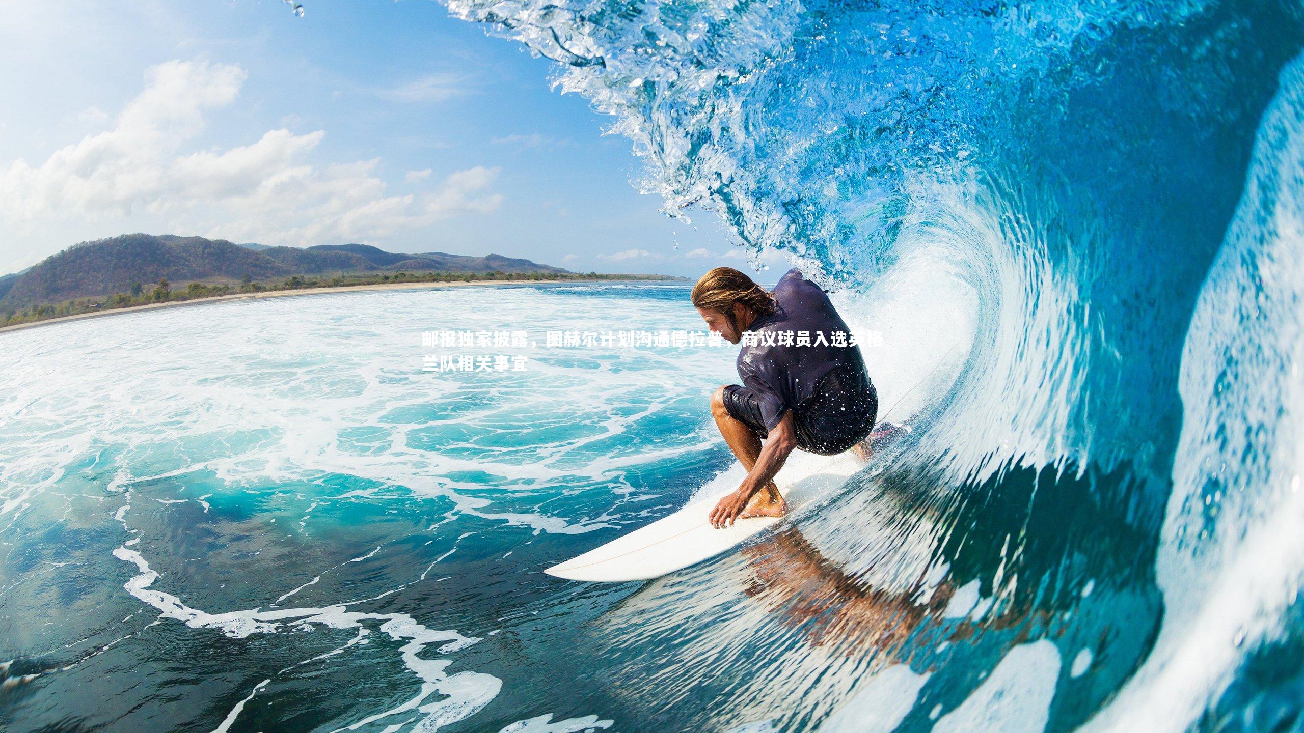 邮报独家披露，图赫尔计划沟通德拉普，商议球员入选英格兰队相关事宜