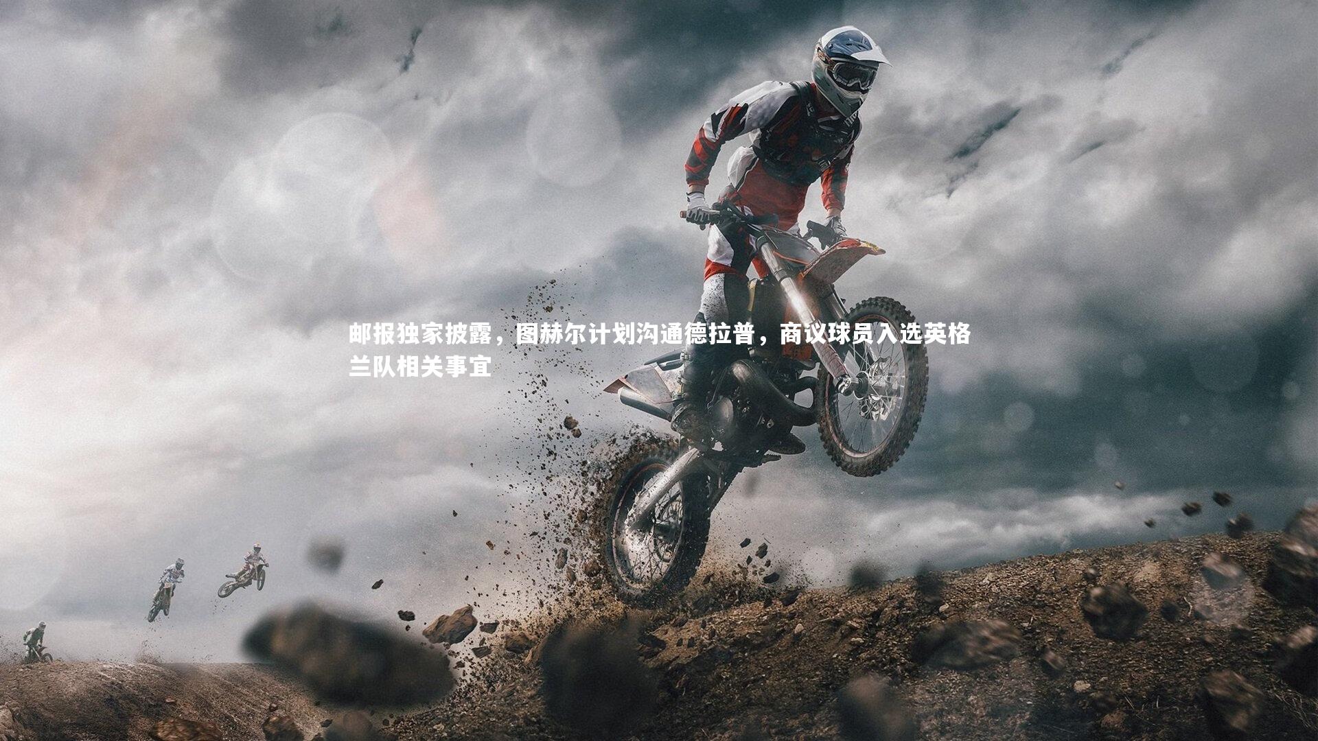 邮报独家披露，图赫尔计划沟通德拉普，商议球员入选英格兰队相关事宜