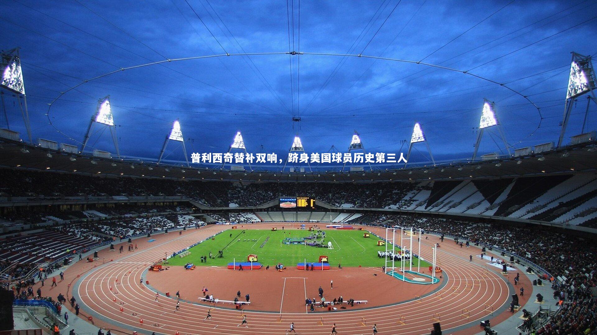 普利西奇替补双响，跻身美国球员历史第三人