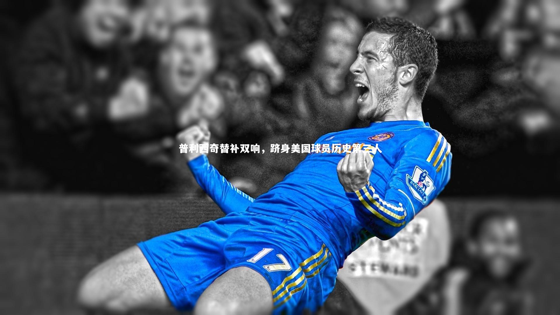 普利西奇替补双响，跻身美国球员历史第三人