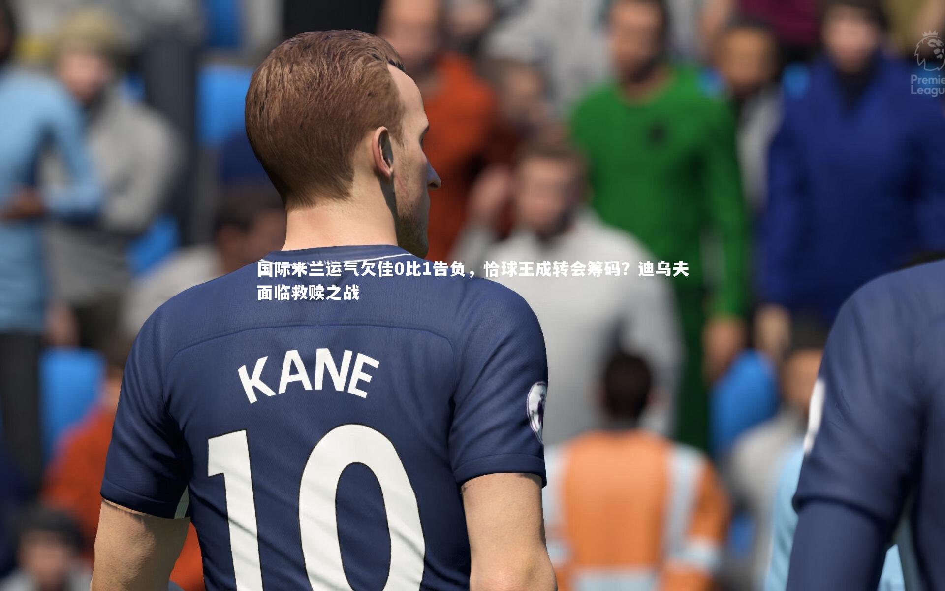 国际米兰运气欠佳0比1告负，恰球王成转会筹码？迪乌夫面临救赎之战
